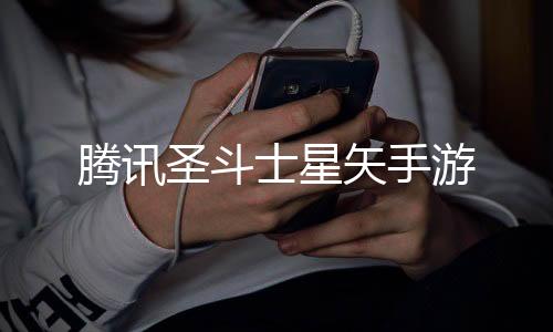 腾讯圣斗士星矢手游