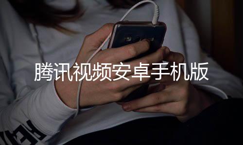 腾讯视频安卓手机版