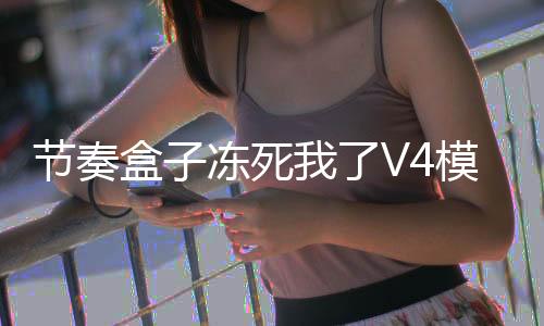节奏盒子冻死我了V4模组