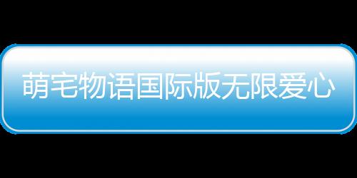 萌宅物语国际版无限爱心破解版最新版