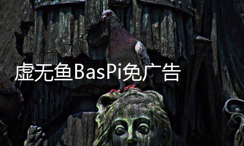 虚无鱼BasPi免广告