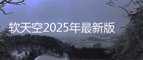 软天空2025年最新版本