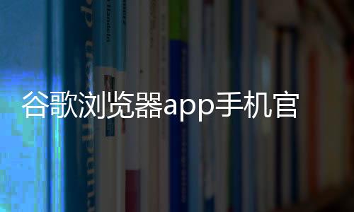 谷歌浏览器app手机官方版Chrome