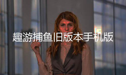 趣游捕鱼旧版本手机版