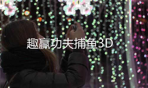 趣赢功夫捕鱼3D
