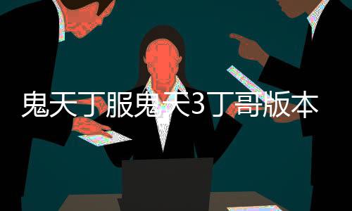 鬼天丁服鬼天3丁哥版本