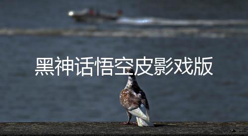黑神话悟空皮影戏版