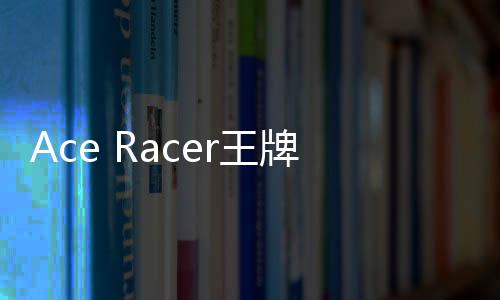 Ace Racer王牌竞速国际服新版