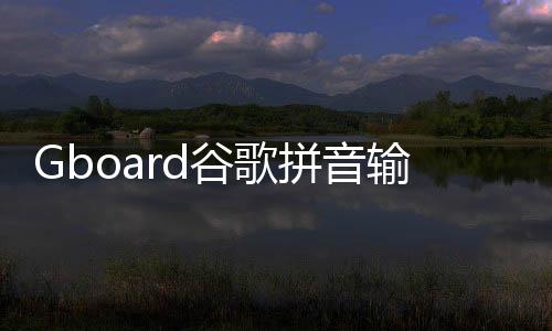 Gboard谷歌拼音输入法最新安卓版