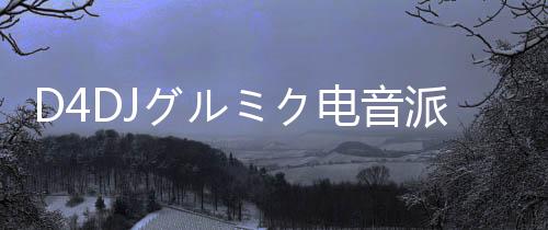 D4DJグルミク电音派对日服最新版
