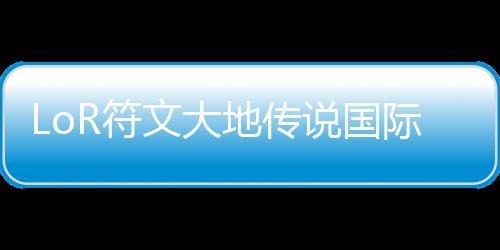 LoR符文大地传说国际服最新版