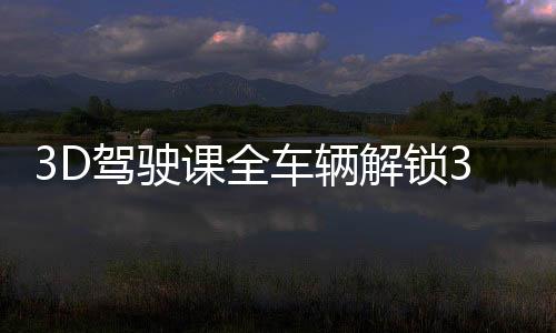 3D驾驶课全车辆解锁3.0破解版